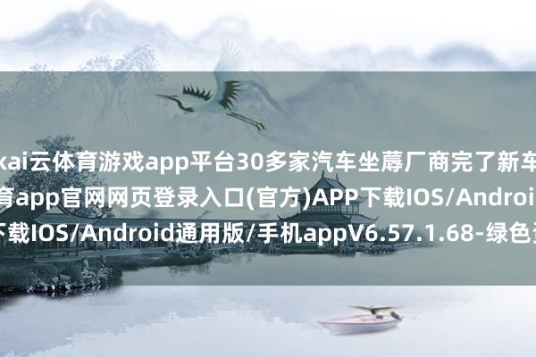 kai云体育游戏app平台30多家汽车坐蓐厂商完了新车“预稽察”-开yun体育app官网网页登录入口(官方)APP下载IOS/Android通用版/手机appV6.57.1.68-绿色资源网