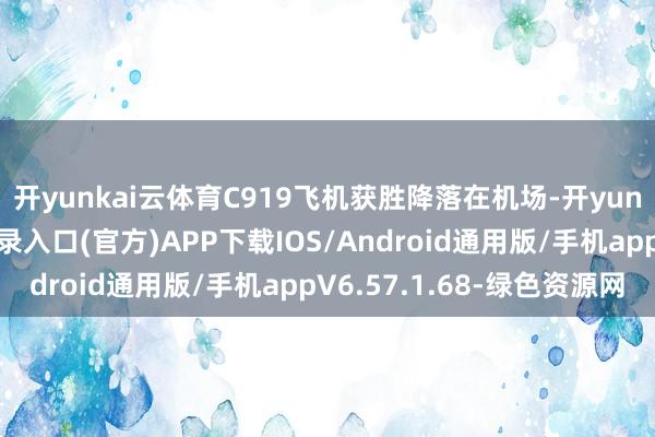 开yunkai云体育C919飞机获胜降落在机场-开yun体育app官网网页登录入口(官方)APP下载IOS/Android通用版/手机appV6.57.1.68-绿色资源网