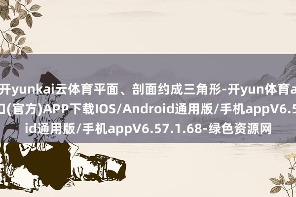 开yunkai云体育平面、剖面约成三角形-开yun体育app官网网页登录入口(官方)APP下载IOS/Android通用版/手机appV6.57.1.68-绿色资源网