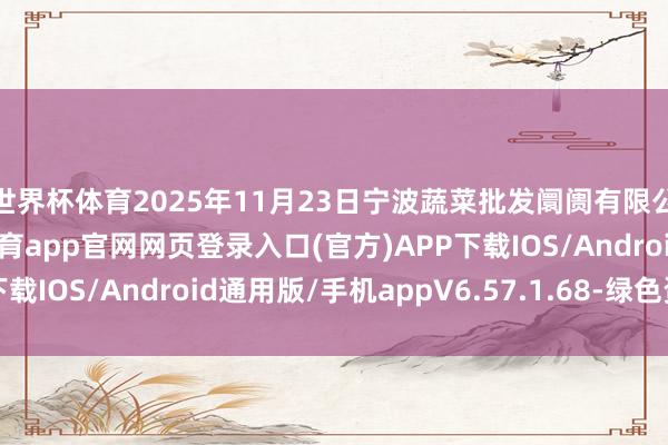世界杯体育2025年11月23日宁波蔬菜批发阛阓有限公司价钱行情-开yun体育app官网网页登录入口(官方)APP下载IOS/Android通用版/手机appV6.57.1.68-绿色资源网
